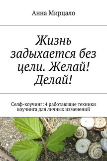 Жизнь задыхается без цели. Желай! Делай! Селф-коучинг: 4 работающие техники коучинга для личных изменений - Aнна Мирцало