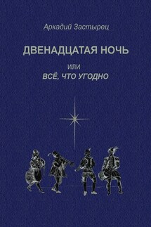 Двенадцатая ночь, или Всё, что угодно. Последствие комедии «Twelfth Night, or What You Will» by William Shakespeare - Аркадий Застырец
