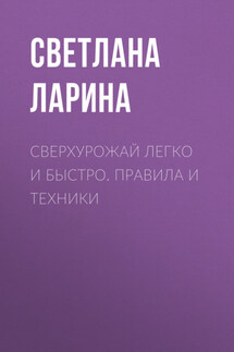 Сверхурожай легко и быстро. Правила и техники - Светлана Ларина