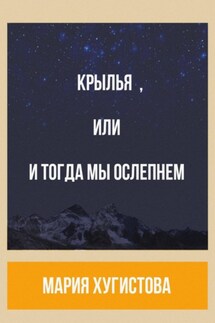 Крылья, или И тогда мы ослепнем - Мария Хугистова