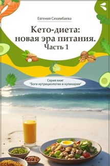 Кето-диета: новая эра питания. Часть 1. Серия книг «Боги нутрициологии и кулинарии» - Евгения Сихимбаева