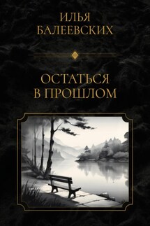 Остаться в прошлом - Илья Балеевских