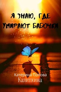 Я знаю, где умирают бабочки - Екатерина Попова (Калиткина)