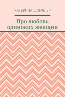 Про любовь одиноких женщин - Катерина Шпиллер