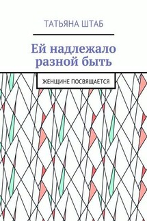 Ей надлежало разной быть. Женщине посвящается - Татьяна Штаб
