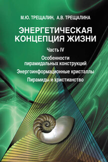 Энергетическая концепция жизни. Часть IV. Особенности пирамидальных конструкций. Энергоинформационные кристаллы. Пирамиды и христианство - Анна Владимировна Трещалина, Михаил Юрьевич Трещалин