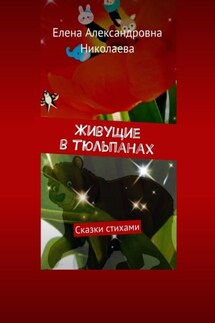 Живущие в тюльпанах. Сказки стихами - Елена Николаева