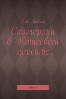 Скоморохи в Кощеевом царстве. Роман - Вера Гривина
