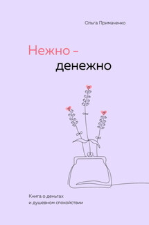 Нежно-денежно. Книга о деньгах и душевном спокойствии - Ольга Примаченко