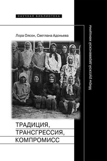 Традиция, трансгрессия, компромисc. Миры русской деревенской женщины - Лора Олсон, Светлана Борисовна Адоньева