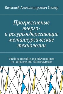 Прогрессивные энерго- и ресурсосберегающие металлургические технологии. Учебное пособие для обучающихся по направлению «Металлургия» - Виталий Скляр
