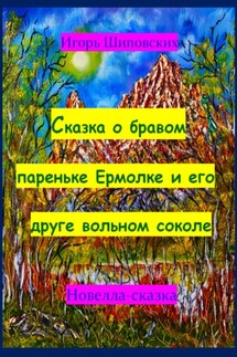 Сказка о бравом пареньке Ермолке и его друге вольном соколе - Игорь Шиповских