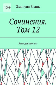 Сочинения. Том 12. Антидепрессант - Эмануил Бланк