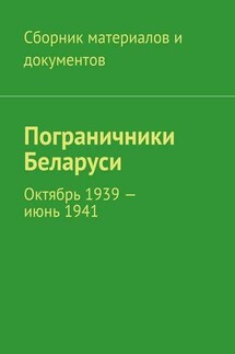 Пограничники Беларуси. Октябрь 1939 – июнь 1941 - Коллектив авторов