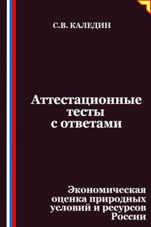 Аттестационные тесты с ответами. Экономическая оценка природных условий и ресурсов России - Сергей Каледин