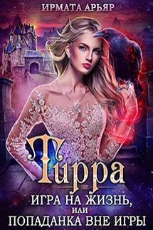 Тирра-3. Игра на жизнь, или Попаданка вне игры - Ирмата Арьяр