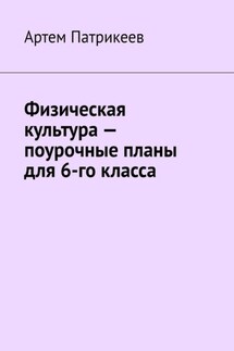 Физическая культура – поурочные планы для 6-го класса - Артем Патрикеев