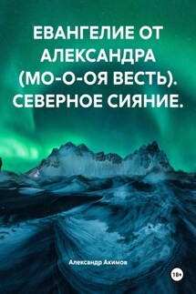 ЕВАНГЕЛИЕ ОТ АЛЕКСАНДРА (МО-О-ОЯ ВЕСТЬ). СЕВЕРНОЕ СИЯНИЕ. - Александр Акимов