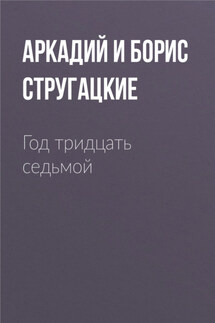 Год тридцать седьмой - Аркадий и Борис Стругацкие
