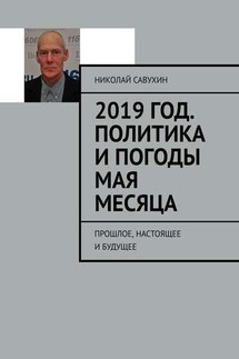 2019 год. Политика и погоды мая месяца. Прошлое, настоящее и будущее - Николай Савухин