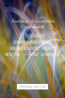 Развивай эмоциональный интеллект: наша жизнь – это эмоции! Расскажу, что и как - Владимир Дресвянников