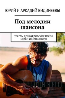 Под мелодии шансона. Тексты для бардовских песен. Стихи и миниатюры - Юрий Видинеев, Аркадий Видинеев