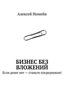 Бизнес без вложений. Если денег нет – станьте посредником! - Алексей Номейн