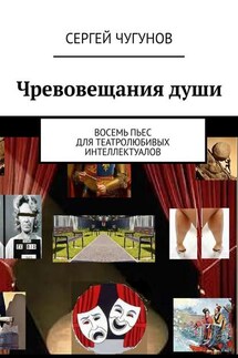 Чревовещания души. Восемь пьес для театролюбивых интеллектуалов - Сергей Чугунов