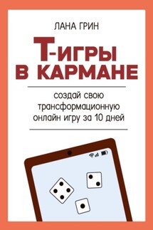 Т-игры в кармане: создай свою авторскую трансформационную онлайн-игру за 10 дней! - Лана Грин