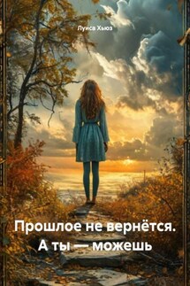 Прошлое не вернётся. А ты – можешь - Луиса Хьюз
