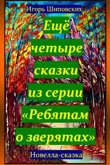 Ещё четыре сказки из серии «Ребятам о зверятах» - Игорь Шиповских