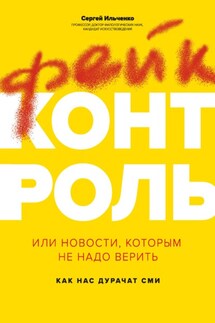 Фейк-контроль, или Новости, которым не надо верить: как нас дурачат СМИ - Сергей Ильченко