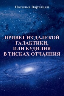 Привет из далекой галактики, или Кудилия в тисках отчаяния - Наталья Вартанян