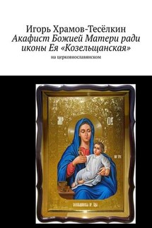Акафист Божией Матери ради иконы Ея «Козельщанская». На церковнославянском - Игорь Храмов-Тесёлкин