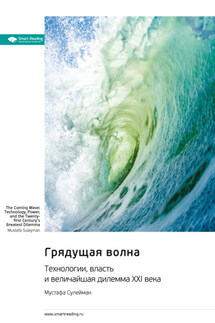 Грядущая волна. Технологии, власть и величайшая дилемма XXI века. Мустафа Сулейман. Саммари - Smart Reading