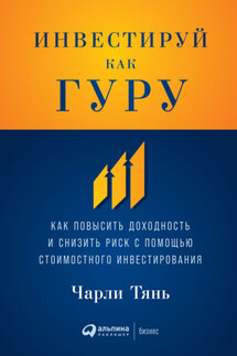 Инвестируй как гуру. Как повысить доходность и снизить риск с помощью стоимостного инвестирования - Чарли Тянь