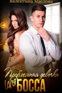 Проблемная девочка (для) босса - Валентина Маслова