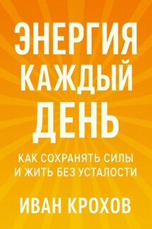 Энергия каждый день: как сохранять силы и жить без усталости - Иван Крохов