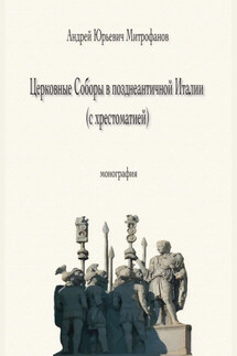 Церковные Соборы в позднеантичной Италии (с хрестоматией) - Андрей Митрофанов