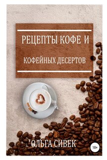 Рецепты кофе и кофейных десертов - Ольга Сивек