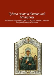 Чудеса святой блаженной Матроны. Молитвы о помощи в житейских нуждах. Акафист и житие блаженной старицы Матроны - Коллектив авторов, Ольга Вега