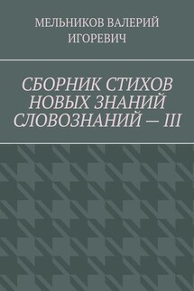 СБОРНИК СТИХОВ НОВЫХ ЗНАНИЙ СЛОВОЗНАНИЙ – III - ВАЛЕРИЙ МЕЛЬНИКОВ