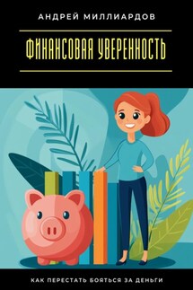 Финансовая уверенность. Как перестать бояться за деньги - Андрей Миллиардов