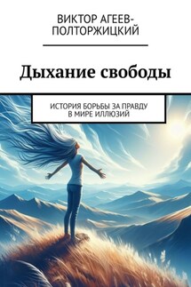 Дыхание свободы. История борьбы за правду в мире иллюзий - Виктор Агеев-Полторжицкий