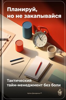 Планируй, но не закапывайся: Тактический тайм-менеджмент без боли - Артем Демиденко