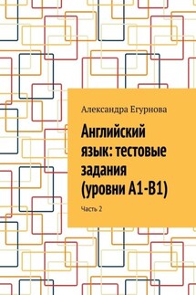 Английский язык: тестовые задания (уровни А1-В1). Часть 2 - Александра Егурнова