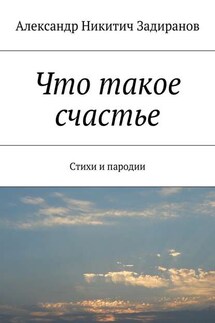 Что такое счастье. Стихи и пародии - Александр Задиранов