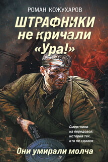 Штрафники не кричали «Ура!». Они умирали молча - Роман Кожухаров