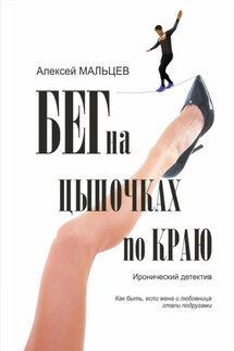 Бег на цыпочках по краю. Как быть, если жена и любовница стали подругами - Алексей Мальцев