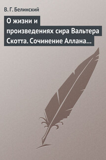 О жизни и произведениях сира Вальтера Скотта. Сочинение Аллана Каннингама… - Виссарион Белинский